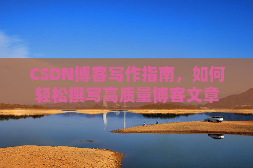 CSDN博客写作指南，如何轻松撰写高质量博客文章